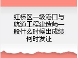 红桥区一级港口与航道工程建造师一般什么时候出成绩何时发证