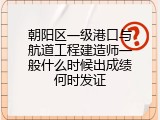 朝阳区一级港口与航道工程建造师一般什么时候出成绩何时发证