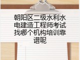 朝阳区二级水利水电建造工程师考试找哪个机构培训靠谱呢