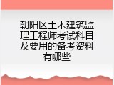 朝阳区土木建筑监理工程师考试科目及要用的备考资料有哪些