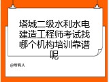 塔城二级水利水电建造工程师考试找哪个机构培训靠谱呢