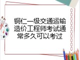 铜仁一级交通运输造价工程师考试通常多久可以考过
