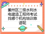 蓟州区二级水利水电建造工程师考试找哪个机构培训靠谱呢