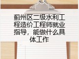 蓟州区二级水利工程造价工程师就业指导，能做什么具体工作