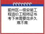 蓟州区一级安装工程造价工程师证书考下来需要花多久难不难
