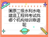 固原二级水利水电建造工程师考试找哪个机构培训靠谱呢