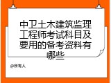 中卫土木建筑监理工程师考试科目及要用的备考资料有哪些