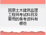 固原土木建筑监理工程师考试科目及要用的备考资料有哪些
