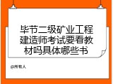 毕节二级矿业工程建造师考试要看教材吗具体哪些书