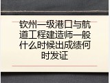 钦州一级港口与航道工程建造师一般什么时候出成绩何时发证