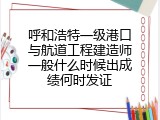 呼和浩特一级港口与航道工程建造师一般什么时候出成绩何时发证