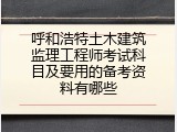 呼和浩特土木建筑监理工程师考试科目及要用的备考资料有哪些