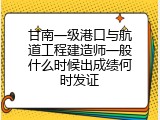 甘南一级港口与航道工程建造师一般什么时候出成绩何时发证