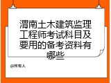 渭南土木建筑监理工程师考试科目及要用的备考资料有哪些