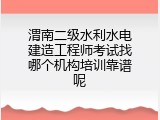 渭南二级水利水电建造工程师考试找哪个机构培训靠谱呢