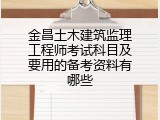 金昌土木建筑监理工程师考试科目及要用的备考资料有哪些