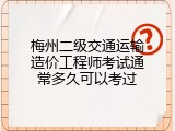 梅州二级交通运输造价工程师考试通常多久可以考过
