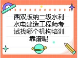 西双版纳二级水利水电建造工程师考试找哪个机构培训靠谱呢