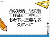 西双版纳一级安装工程造价工程师证书考下来需要花多久难不难