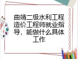 曲靖二级水利工程造价工程师就业指导，能做什么具体工作