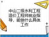 中山二级水利工程造价工程师就业指导，能做什么具体工作