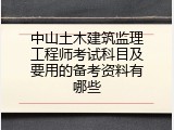 中山土木建筑监理工程师考试科目及要用的备考资料有哪些