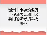 潮州土木建筑监理工程师考试科目及要用的备考资料有哪些
