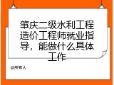 肇庆二级水利工程造价工程师就业指导，能做什么具体工作