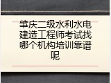 肇庆二级水利水电建造工程师考试找哪个机构培训靠谱呢