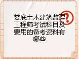 娄底土木建筑监理工程师考试科目及要用的备考资料有哪些