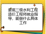 娄底二级水利工程造价工程师就业指导，能做什么具体工作