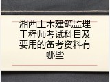 湘西土木建筑监理工程师考试科目及要用的备考资料有哪些