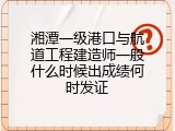 湘潭一级港口与航道工程建造师一般什么时候出成绩何时发证