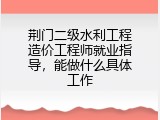 荆门二级水利工程造价工程师就业指导，能做什么具体工作
