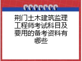 荆门土木建筑监理工程师考试科目及要用的备考资料有哪些