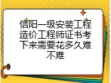 信阳一级安装工程造价工程师证书考下来需要花多久难不难