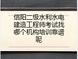 信阳二级水利水电建造工程师考试找哪个机构培训靠谱呢