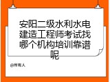 安阳二级水利水电建造工程师考试找哪个机构培训靠谱呢