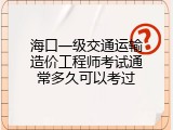海口一级交通运输造价工程师考试通常多久可以考过