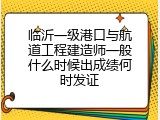临沂一级港口与航道工程建造师一般什么时候出成绩何时发证