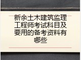 新余土木建筑监理工程师考试科目及要用的备考资料有哪些