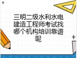 三明二级水利水电建造工程师考试找哪个机构培训靠谱呢