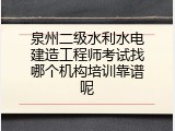泉州二级水利水电建造工程师考试找哪个机构培训靠谱呢