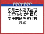 泉州土木建筑监理工程师考试科目及要用的备考资料有哪些