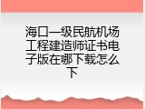 海口一级民航机场工程建造师证书电子版在哪下载怎么下