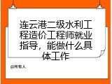 连云港二级水利工程造价工程师就业指导，能做什么具体工作