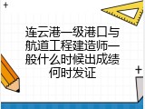 连云港一级港口与航道工程建造师一般什么时候出成绩何时发证