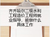 齐齐哈尔二级水利工程造价工程师就业指导，能做什么具体工作