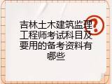 吉林土木建筑监理工程师考试科目及要用的备考资料有哪些