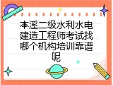 本溪二级水利水电建造工程师考试找哪个机构培训靠谱呢